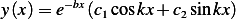 y(x)= e−bx(c1coskx + c2sinkx)
