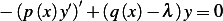         ′ ′
− (p (x)y )+ (q(x)− λ )y= 0  