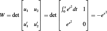        ⌊      ⌋      ⌊         ⌋
       |      |      |∫x t2    |
W = det|u1  u2| = det| 0 e dt 1| = − ex2
       |⌈      |⌉      |⌈    2    |⌉
        u′1  u′2          ex    0
