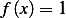 f (x) = 1  