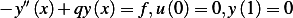 − y′′(x)+ qy(x)= f,u(0)=  0,y (1) = 0  