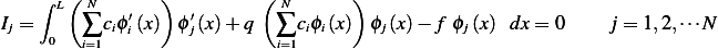     ∫  (         )         (         )
      L  N    ′     ′        N
Ij = 0   ∑i=1ciϕi (x) ϕj(x) +q   ∑i=1ciϕi(x) ϕj (x)− f ϕj(x) dx = 0    j = 1,2,⋅⋅⋅N
