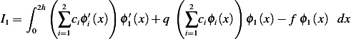     ∫   (        )          (         )
      2h  2   ′      ′        2
I1 = 0   ∑i=1ciϕi (x) ϕ1(x)+ q  ∑i=1ciϕi(x) ϕ1(x)− f ϕ1(x) dx
