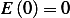 E (0)= 0  