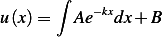       ∫
           −kx
u(x)=    Ae  dx +B
