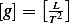     [ L]
[g]=   T2 