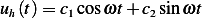 uh(t) = c1cosωt+ c2sin ωt
