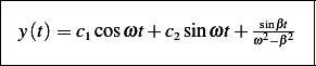 |--------------------------------|
|                          sinβt  |
| y(t) = c1cosωt+ c2sinωt+  ω2−β2- |
----------------------------------
