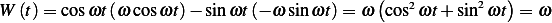 W (t)= cosωt (ω cosωt )− sinωt (− ω sin ωt)= ω (cos2ωt +sin2ωt) = ω 