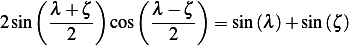     ( λ + ζ)    ( λ − ζ )
2 sin  -----  cos  -----  = sin (λ )+ sin (ζ )
        2           2
