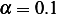 α =  0.1  