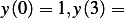 y(0)= 1,y(3)=  