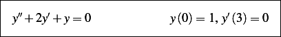 |----------------------------------------------|
| y′′+ 2y′+ y= 0             y(0) = 1, y′(3) = 0 |
|                                              |
-----------------------------------------------
