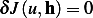 δJ(u,h)= 0  