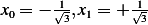 x0 = − 1√3,x1 = +√13-   