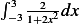 ∫ 3
 −3 1+22x2dx 