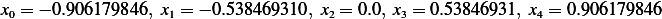 x0 = − 0.906179846, x1 = − 0.538469310, x2 = 0.0, x3 = 0.53846931, x4 = 0.906179846  