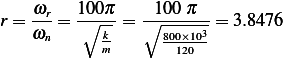     ω    100π     100 π
r = -r-= ∘----= ∘--------= 3.8476
    ωn      km      8001×21003-
