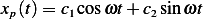 xp(t) = c1cosωt+ c2sin ωt 