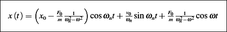 |----------------------------------------------------|
|       (          )                                 |
| x(t)=   x0− F0-21-2 cosωnt+ v0sinωnt+ F0-21-2 cosωt |
|            m ωn−ω           ωn        m ωn−ω        |
------------------------------------------------------
