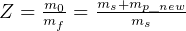      m0-  ms+mp_new-
Z =  mf =     ms   