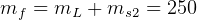 mf = mL  + ms2 = 250  