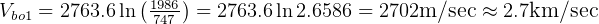               (   )
Vbo1 = 2763.6ln  1794867- = 2763.6ln2.6586 = 2702m/sec ≈ 2.7km/sec  